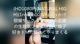 (HD1080P)(NATURAL HIGH)(1nhdtb00826)ぶっかけ個撮サークル アイドル志望の生意気少女を6P姦で精子好きドMに躾けてやりまくる