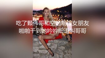 吃了颗伟哥和空姐制服女朋友啪啪干到她吟吟细语叫哥哥