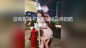 没有哥哥不喜欢妹妹这样的肥臀吧