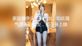 家庭摄像头盗录流出，如此骚气漂亮的女友，骑在身上做