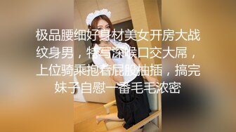 极品腰细好身材美女开房大战纹身男，特写深喉口交大屌，上位骑乘抱着屁股抽插，搞完妹子自慰一番毛毛浓密