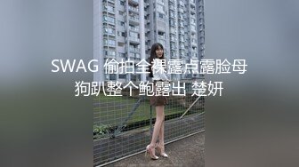 SWAG 偷拍全裸露点露脸母狗趴整个鲍露出 楚妍