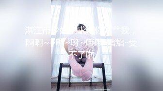 湛江市少妇：求求你艹艹我，啊啊~~嗯~呀~哦哦··熠熠··受不了啦