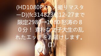 (HD1080P)(ハメ撮りマスターD)(fc3148236)12-27まで限定2980→1980 怒涛の８０分！ 素朴な女子大生の乱れたエッチをお届けします。 (1)