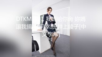 DTKM-031 我媽給你肏 妳媽讓我搞 宮前幸恵 井上綾子[中文字幕]