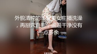 外貌清纯的年轻美女主播洗澡，再掰穴自慰，逼逼干净没有一点多余