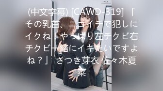 (中文字幕) [CAWD-319] 「その乳首、ニコイチで犯しにイクね！やっぱり左チクビ右チクビ一緒にイキたいですよね？」 さつき芽衣 佐々木夏菜