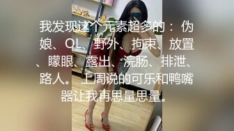 我发现这个元素超多的： 伪娘、OL、野外、拘束、放置、矇眼、露出、浣肠、排泄、路人。 上周说的可乐和鸭嘴器让我再思量思量。