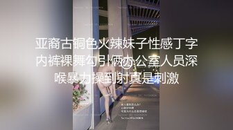 亚裔古铜色火辣妹子性感丁字内裤裸舞勾引俩办公室人员深喉暴力操到射真是刺激