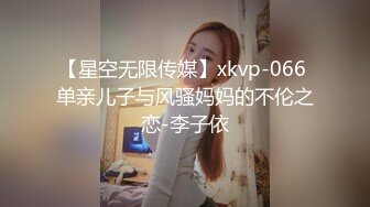 【星空无限传媒】xkvp-066 单亲儿子与风骚妈妈的不伦之恋-李子依