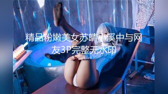 精品粉嫩美女苏晴小溪中与网友3P完整无水印