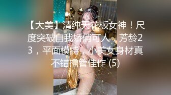 【大美】清纯天花板女神！尺度突破自我娇俏可人，芳龄23，平面模特，小美女身材真不错撸管佳作 (5)