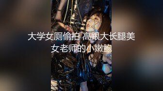 大学女厕偷拍 高跟大长腿美女老师的小嫩鲍