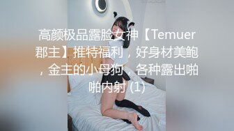 高颜极品露脸女神【Temuer郡主】推特福利，好身材美鲍，金主的小母狗，各种露出啪啪内射 (1)