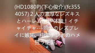 (HD1080P)(下心俊介)(fc3554057)２人の濃厚なレズキスとハーレム逆3P体験！イチャイチャ---同士のレズプレイに嫉妬。中年チンポのハメ狂う逆襲。