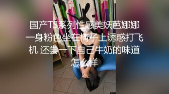 国产TS系列性感美妖芭娜娜一身粉色坐在椅子上诱惑打飞机 还尝一下自己牛奶的味道怎么样