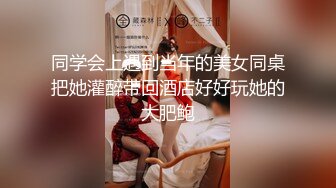 同学会上遇到当年的美女同桌把她灌醉带回酒店好好玩她的大肥鲍