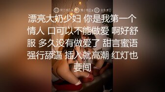 漂亮大奶少妇 你是我第一个情人 口可以不能做爱 啊好舒服 多久没有做爱了 甜言蜜语强行舔逼 插入就高潮 红灯也要闯