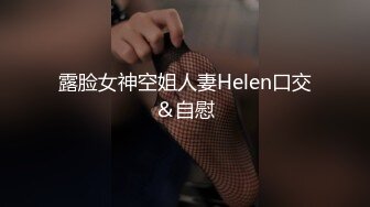 露脸女神空姐人妻Helen口交＆自慰